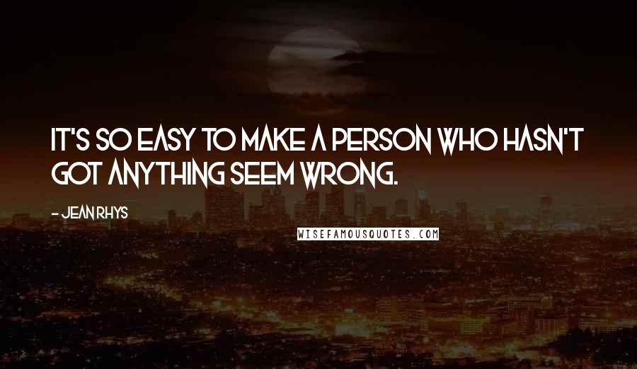 Jean Rhys Quotes: It's so easy to make a person who hasn't got anything seem wrong.