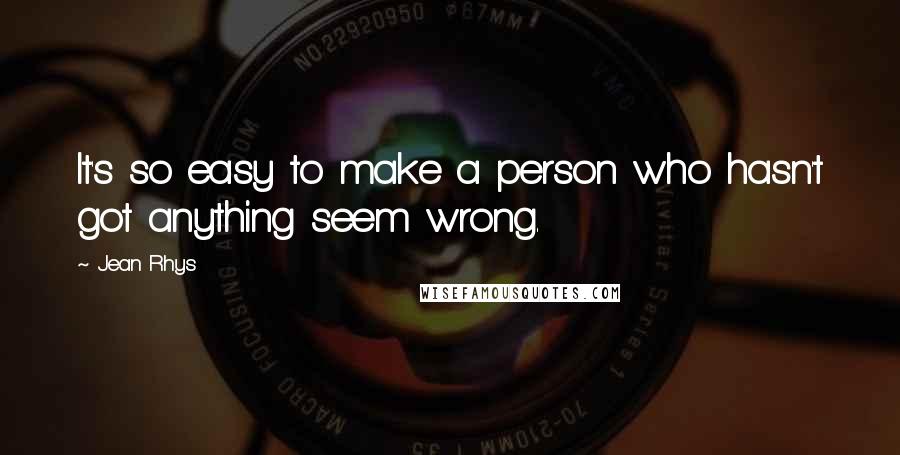 Jean Rhys Quotes: It's so easy to make a person who hasn't got anything seem wrong.