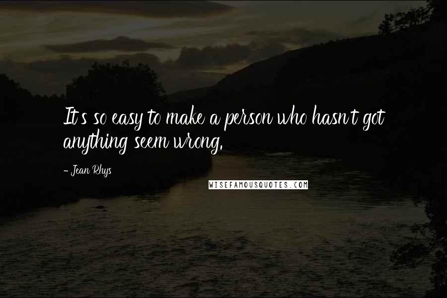 Jean Rhys Quotes: It's so easy to make a person who hasn't got anything seem wrong.