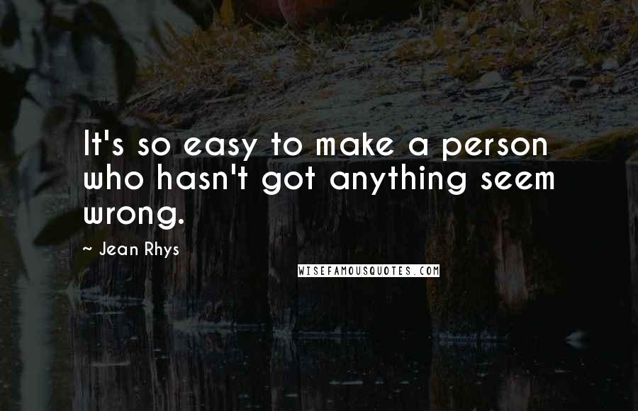 Jean Rhys Quotes: It's so easy to make a person who hasn't got anything seem wrong.