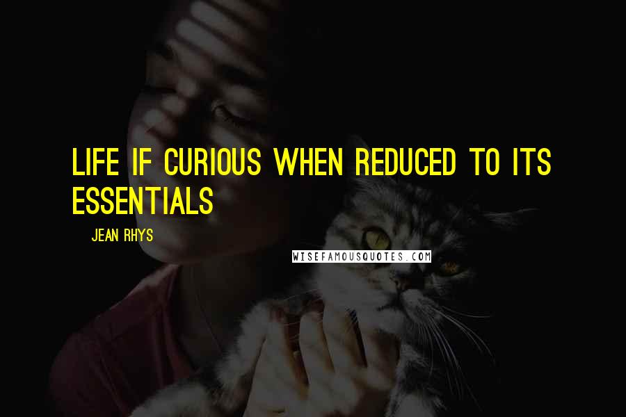 Jean Rhys Quotes: Life if curious when reduced to its essentials