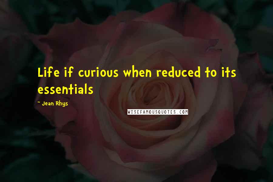 Jean Rhys Quotes: Life if curious when reduced to its essentials