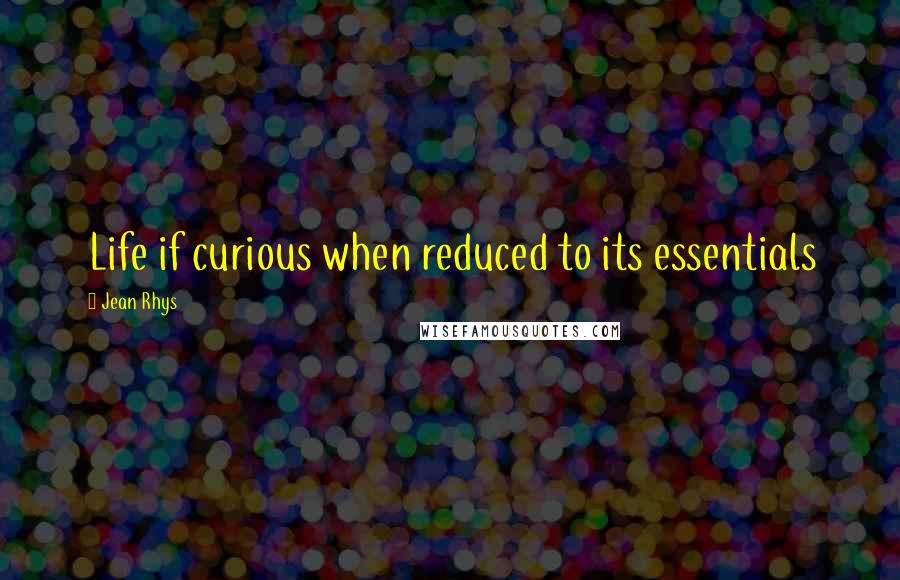 Jean Rhys Quotes: Life if curious when reduced to its essentials