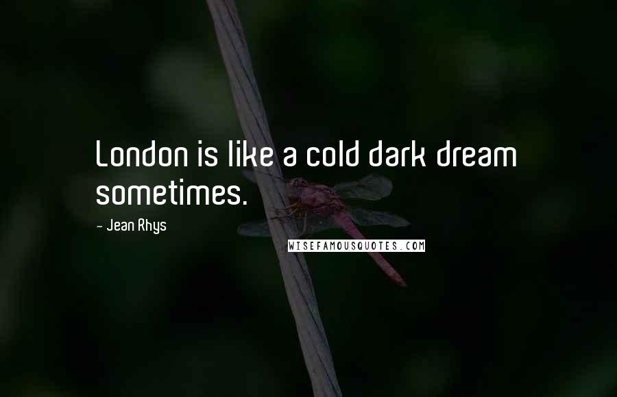 Jean Rhys Quotes: London is like a cold dark dream sometimes.