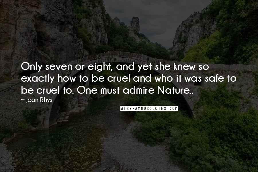 Jean Rhys Quotes: Only seven or eight, and yet she knew so exactly how to be cruel and who it was safe to be cruel to. One must admire Nature..