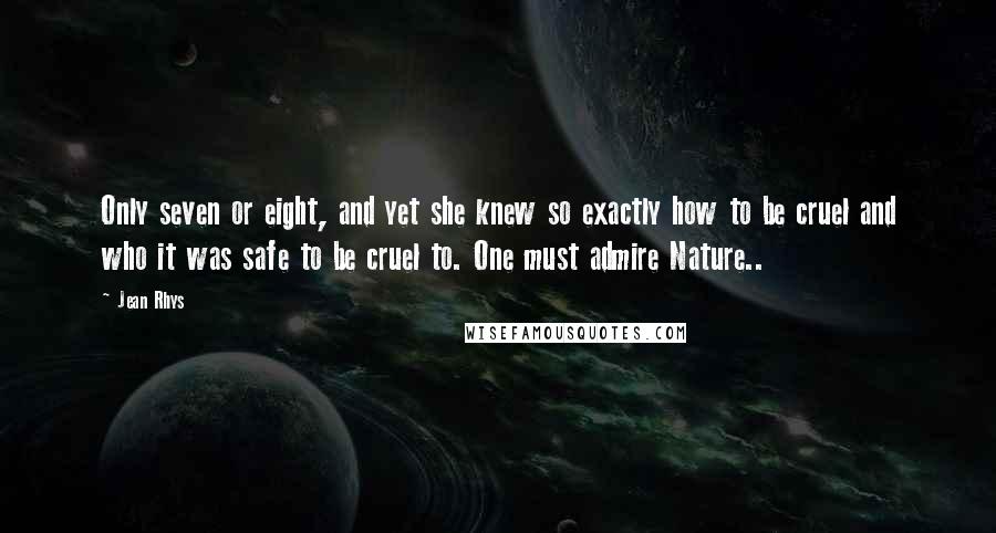 Jean Rhys Quotes: Only seven or eight, and yet she knew so exactly how to be cruel and who it was safe to be cruel to. One must admire Nature..