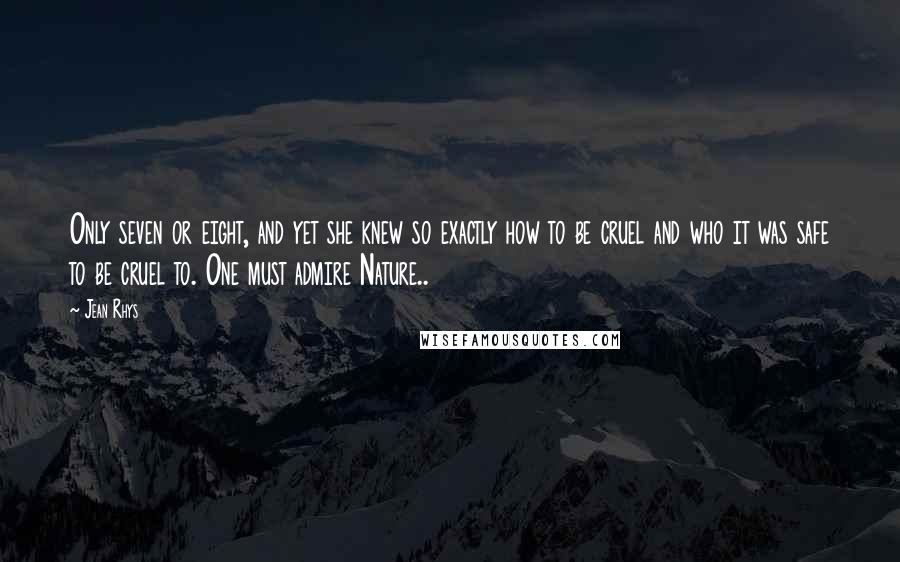 Jean Rhys Quotes: Only seven or eight, and yet she knew so exactly how to be cruel and who it was safe to be cruel to. One must admire Nature..