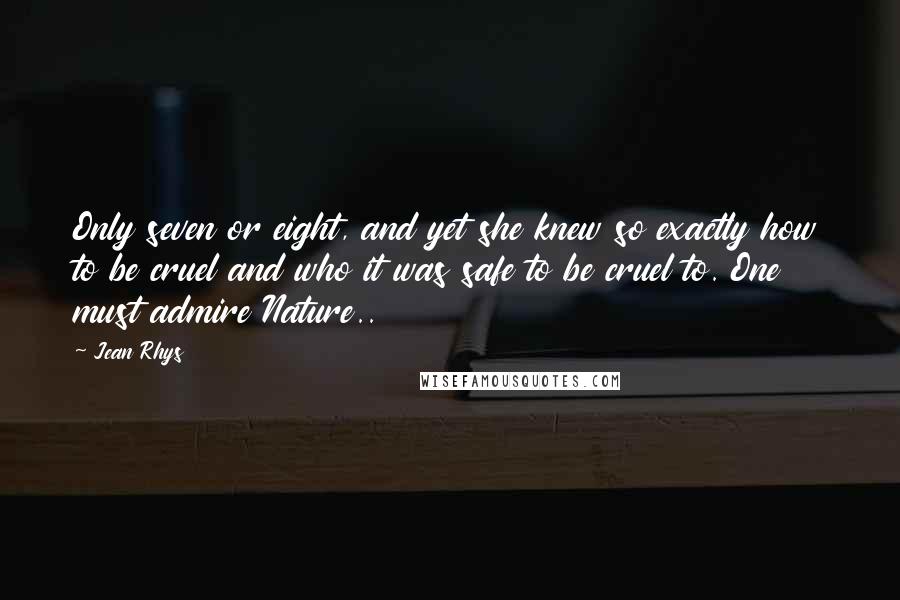 Jean Rhys Quotes: Only seven or eight, and yet she knew so exactly how to be cruel and who it was safe to be cruel to. One must admire Nature..