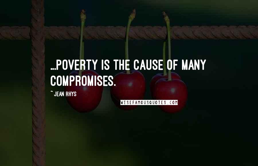 Jean Rhys Quotes: ...poverty is the cause of many compromises.