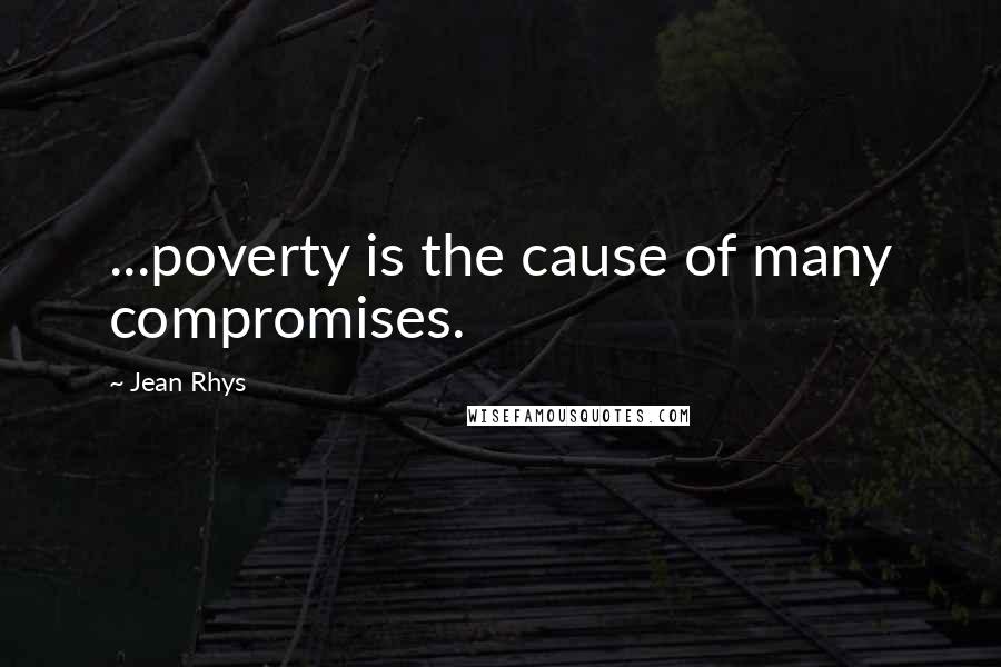 Jean Rhys Quotes: ...poverty is the cause of many compromises.