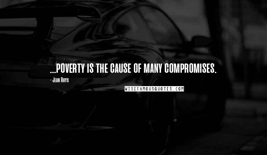 Jean Rhys Quotes: ...poverty is the cause of many compromises.