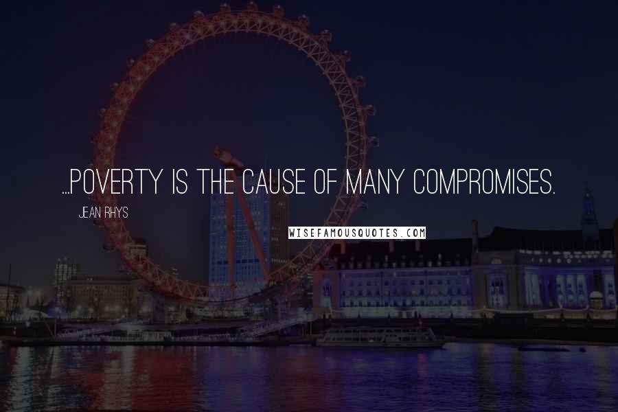 Jean Rhys Quotes: ...poverty is the cause of many compromises.