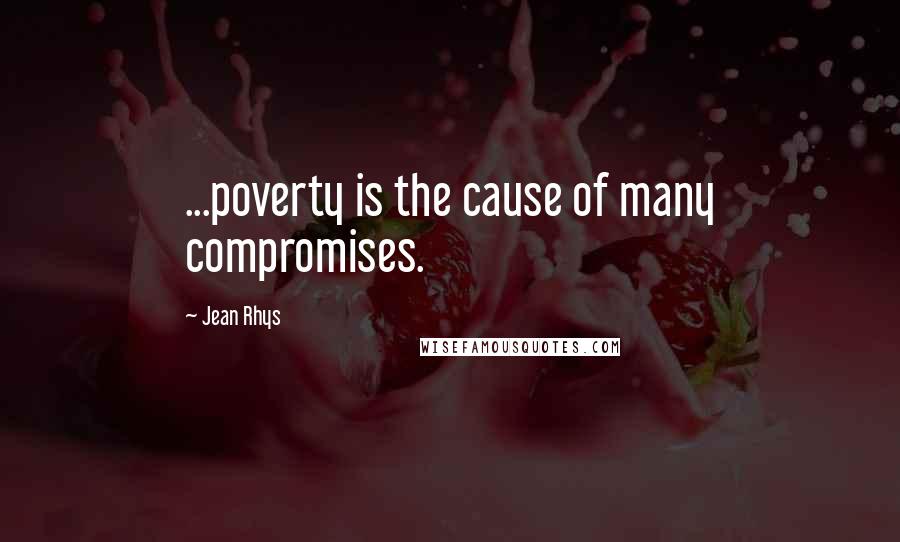 Jean Rhys Quotes: ...poverty is the cause of many compromises.