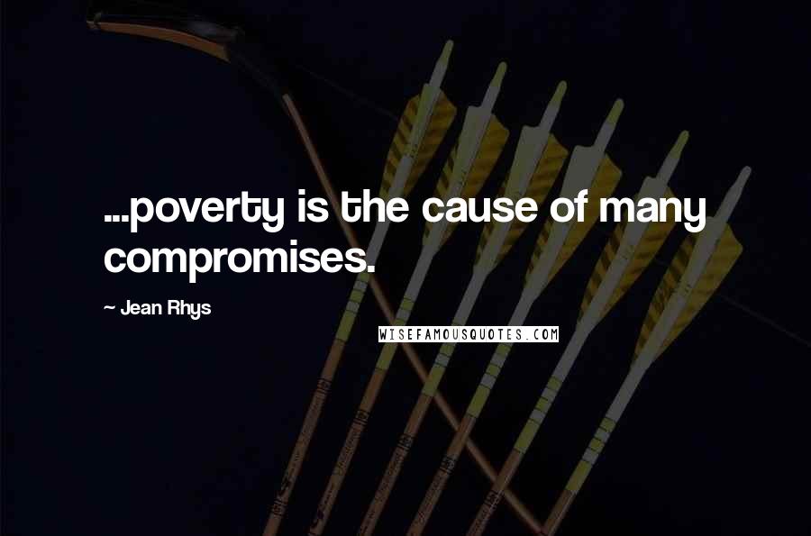 Jean Rhys Quotes: ...poverty is the cause of many compromises.