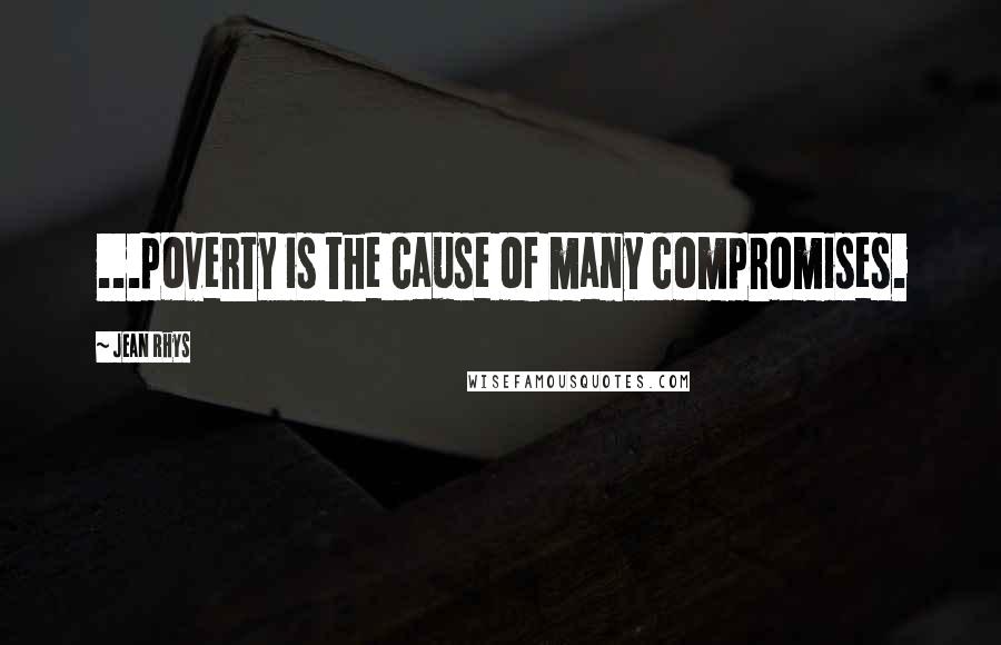 Jean Rhys Quotes: ...poverty is the cause of many compromises.