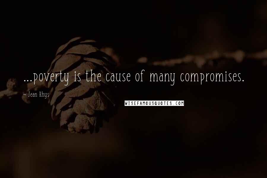 Jean Rhys Quotes: ...poverty is the cause of many compromises.