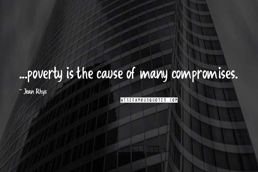 Jean Rhys Quotes: ...poverty is the cause of many compromises.