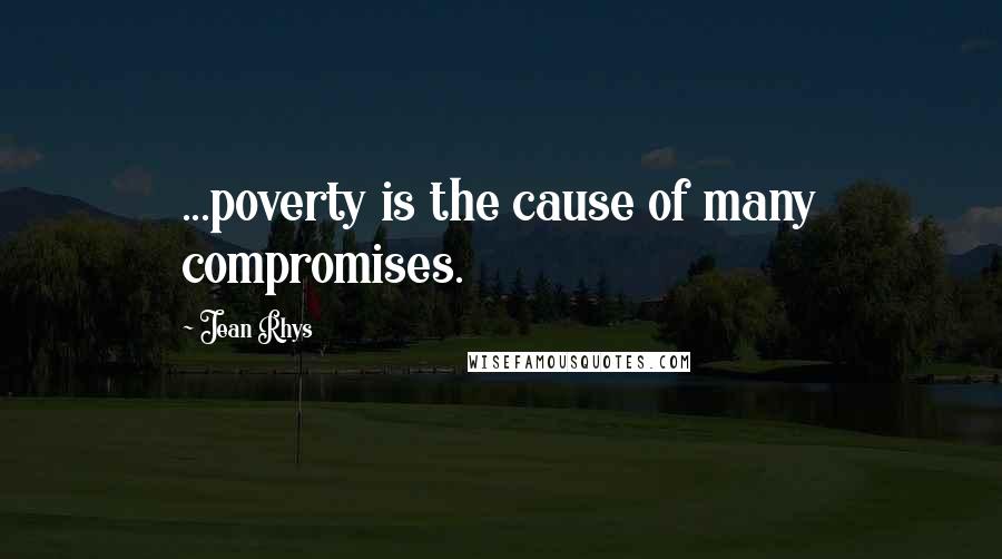 Jean Rhys Quotes: ...poverty is the cause of many compromises.