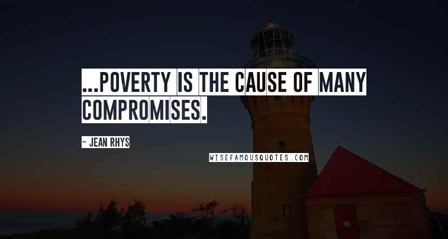 Jean Rhys Quotes: ...poverty is the cause of many compromises.