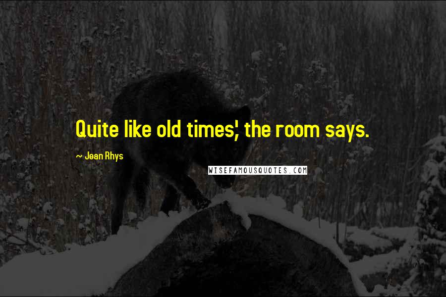 Jean Rhys Quotes: Quite like old times,' the room says.