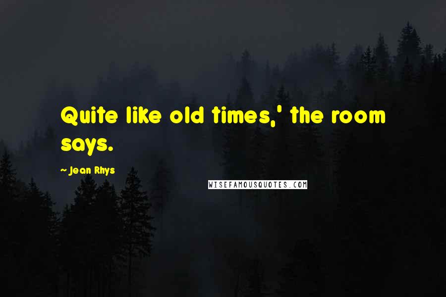 Jean Rhys Quotes: Quite like old times,' the room says.