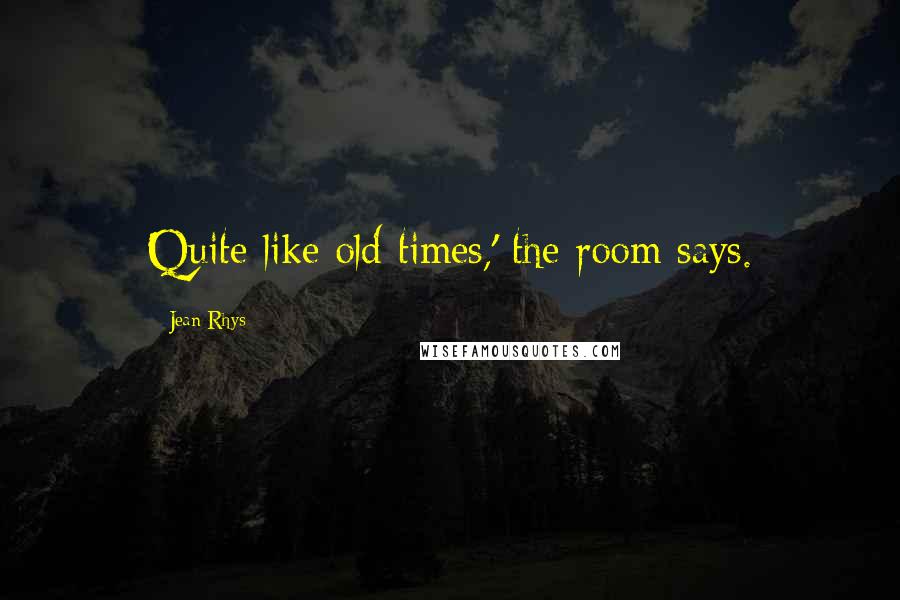 Jean Rhys Quotes: Quite like old times,' the room says.