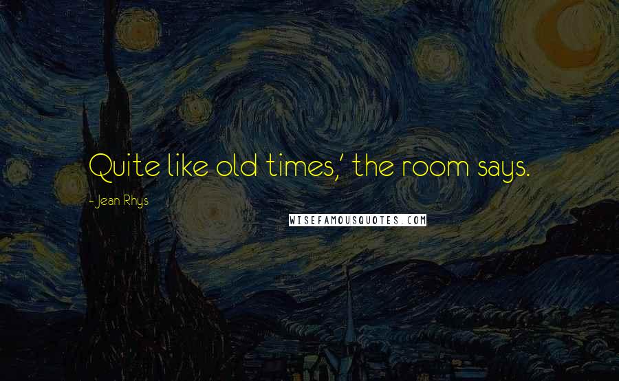 Jean Rhys Quotes: Quite like old times,' the room says.