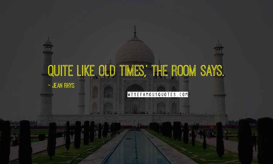 Jean Rhys Quotes: Quite like old times,' the room says.