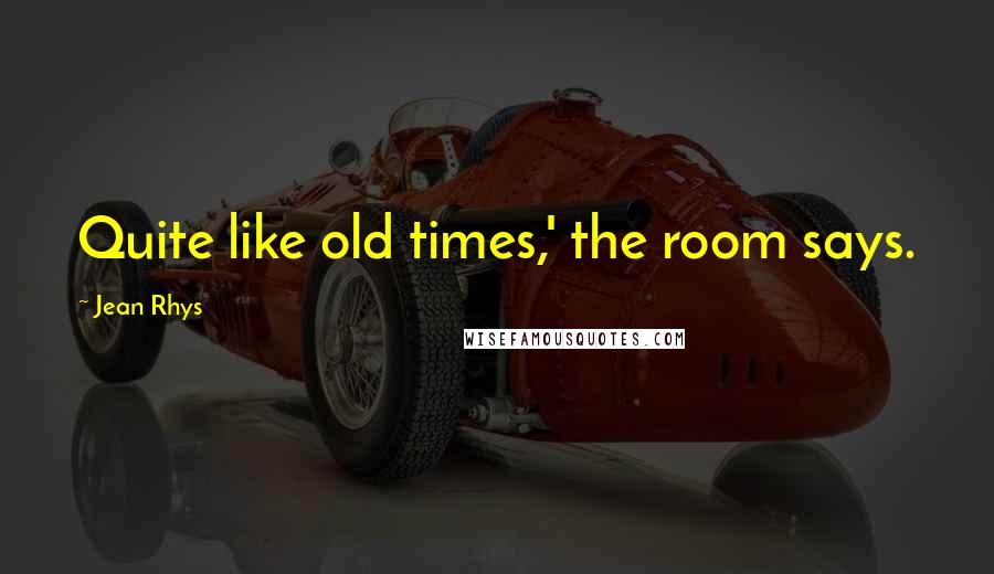 Jean Rhys Quotes: Quite like old times,' the room says.