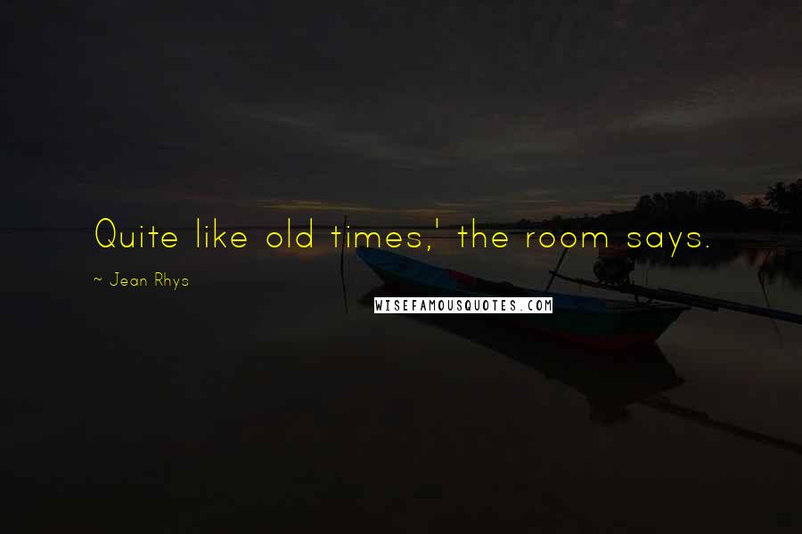 Jean Rhys Quotes: Quite like old times,' the room says.