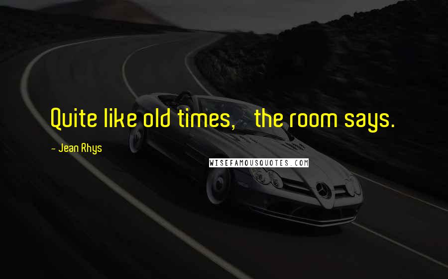 Jean Rhys Quotes: Quite like old times,' the room says.