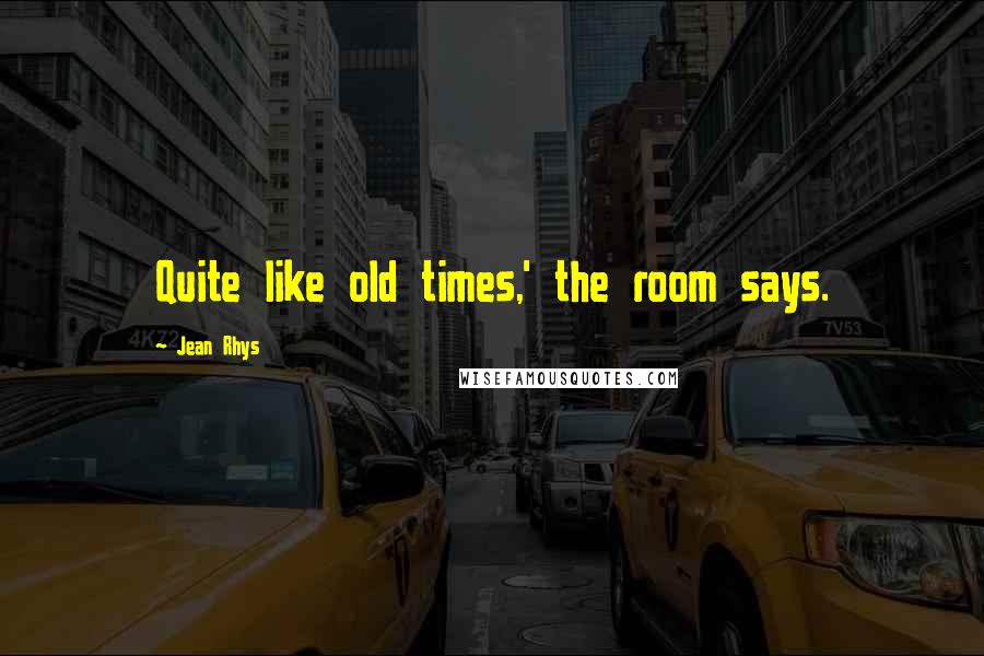 Jean Rhys Quotes: Quite like old times,' the room says.