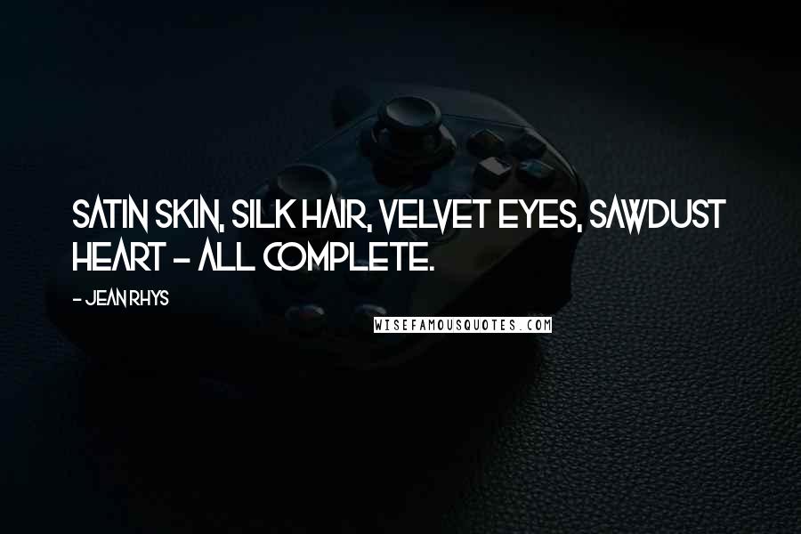 Jean Rhys Quotes: Satin skin, silk hair, velvet eyes, sawdust heart - all complete.