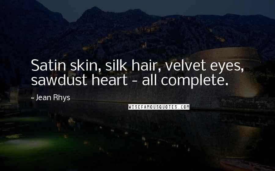 Jean Rhys Quotes: Satin skin, silk hair, velvet eyes, sawdust heart - all complete.