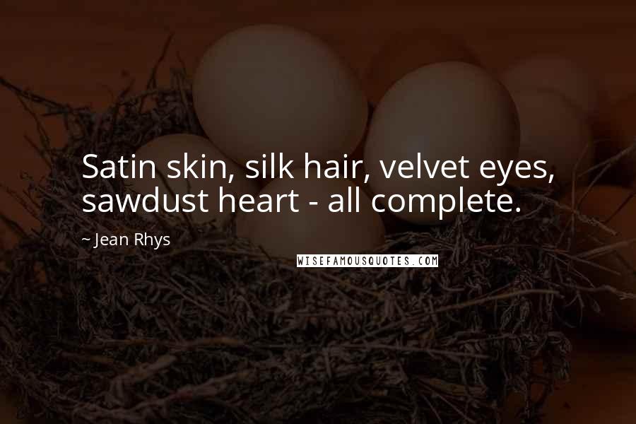 Jean Rhys Quotes: Satin skin, silk hair, velvet eyes, sawdust heart - all complete.