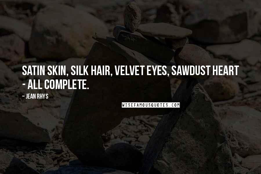 Jean Rhys Quotes: Satin skin, silk hair, velvet eyes, sawdust heart - all complete.