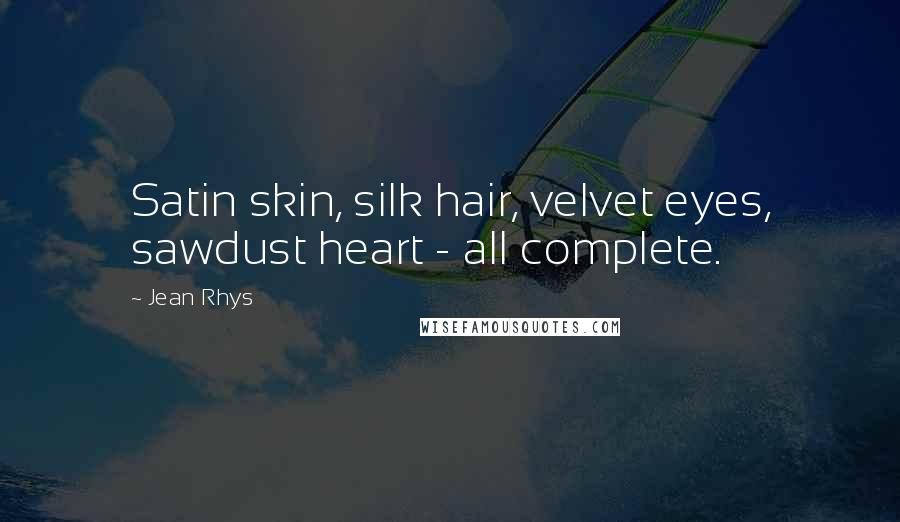 Jean Rhys Quotes: Satin skin, silk hair, velvet eyes, sawdust heart - all complete.