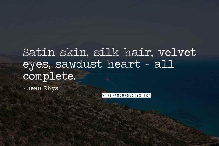 Jean Rhys Quotes: Satin skin, silk hair, velvet eyes, sawdust heart - all complete.