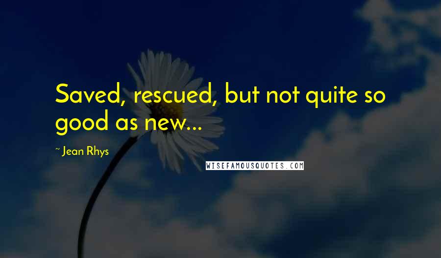 Jean Rhys Quotes: Saved, rescued, but not quite so good as new...