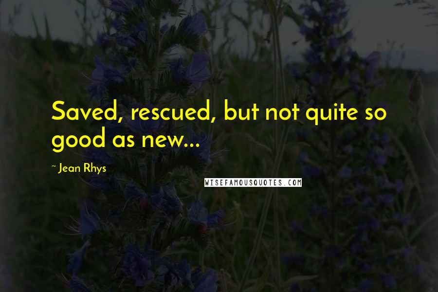 Jean Rhys Quotes: Saved, rescued, but not quite so good as new...