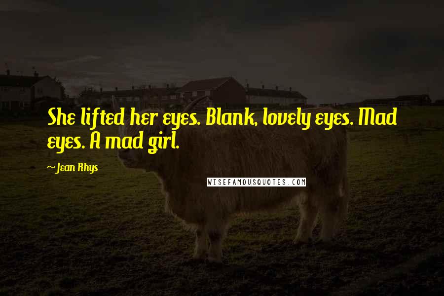 Jean Rhys Quotes: She lifted her eyes. Blank, lovely eyes. Mad eyes. A mad girl.