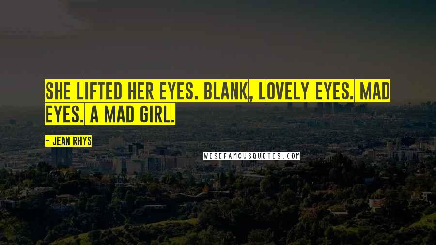 Jean Rhys Quotes: She lifted her eyes. Blank, lovely eyes. Mad eyes. A mad girl.