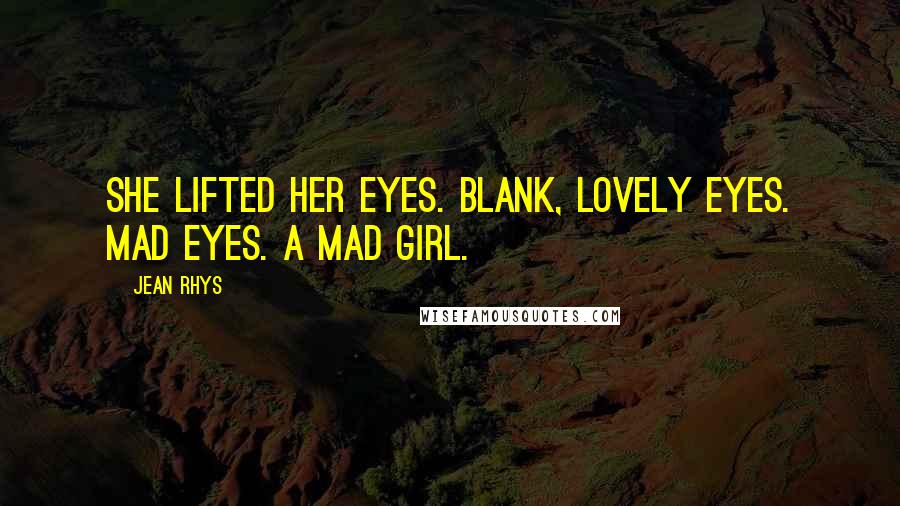 Jean Rhys Quotes: She lifted her eyes. Blank, lovely eyes. Mad eyes. A mad girl.