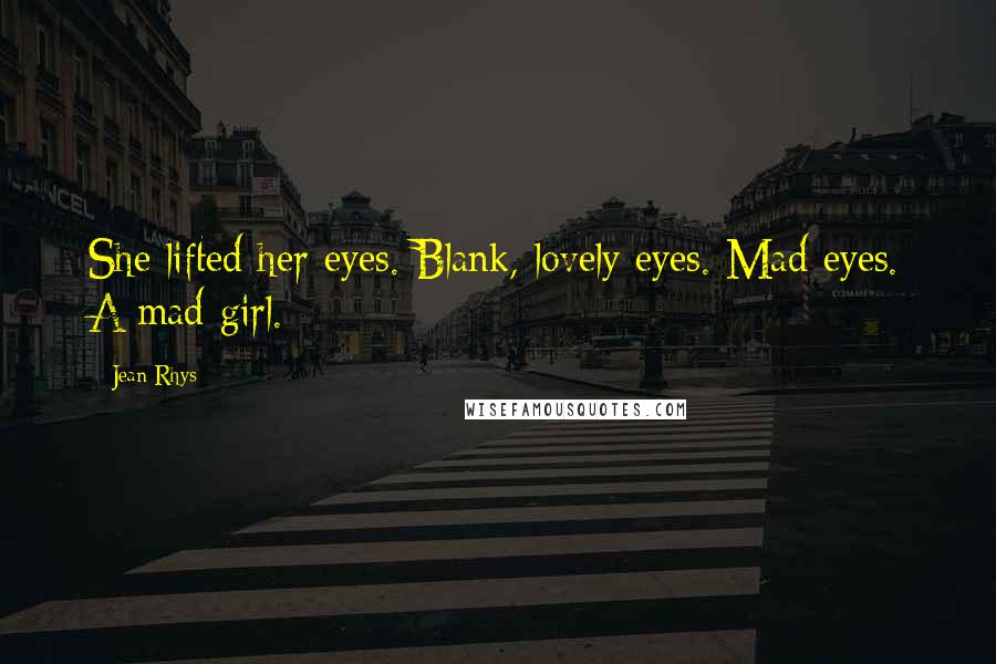 Jean Rhys Quotes: She lifted her eyes. Blank, lovely eyes. Mad eyes. A mad girl.