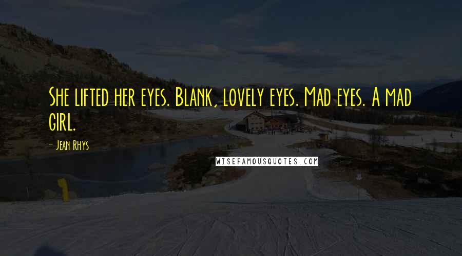 Jean Rhys Quotes: She lifted her eyes. Blank, lovely eyes. Mad eyes. A mad girl.