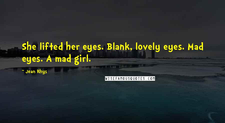 Jean Rhys Quotes: She lifted her eyes. Blank, lovely eyes. Mad eyes. A mad girl.