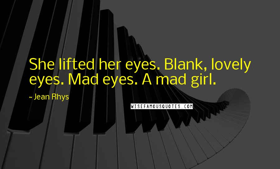 Jean Rhys Quotes: She lifted her eyes. Blank, lovely eyes. Mad eyes. A mad girl.