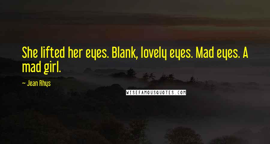 Jean Rhys Quotes: She lifted her eyes. Blank, lovely eyes. Mad eyes. A mad girl.