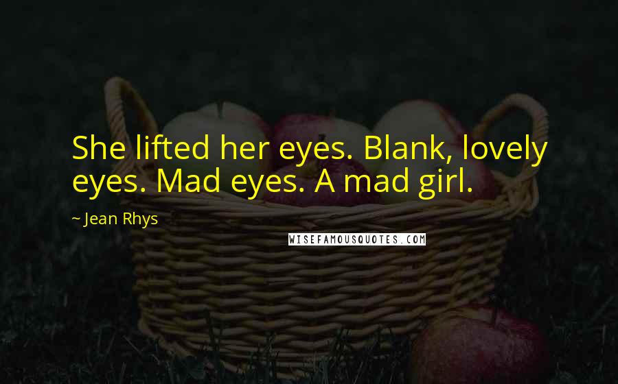 Jean Rhys Quotes: She lifted her eyes. Blank, lovely eyes. Mad eyes. A mad girl.