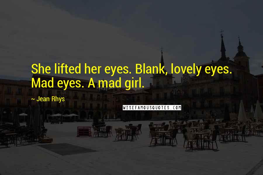 Jean Rhys Quotes: She lifted her eyes. Blank, lovely eyes. Mad eyes. A mad girl.
